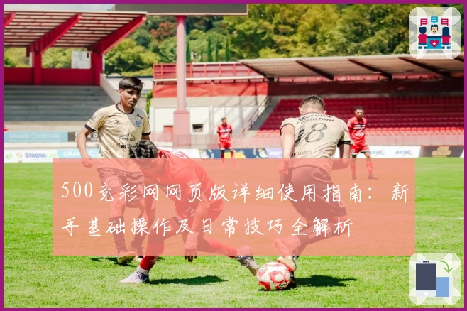 500竞彩网网页版详细使用指南：新手基础操作及日常技巧全解析