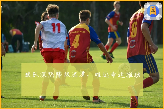 狼队深陷降级泥潭，难逃命运推动