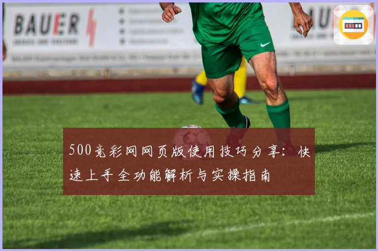 500竞彩网网页版使用技巧分享：快速上手全功能解析与实操指南