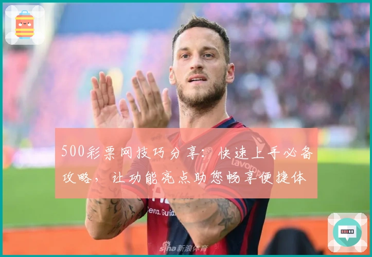 500彩票网技巧分享：快速上手必备攻略，让功能亮点助您畅享便捷体验