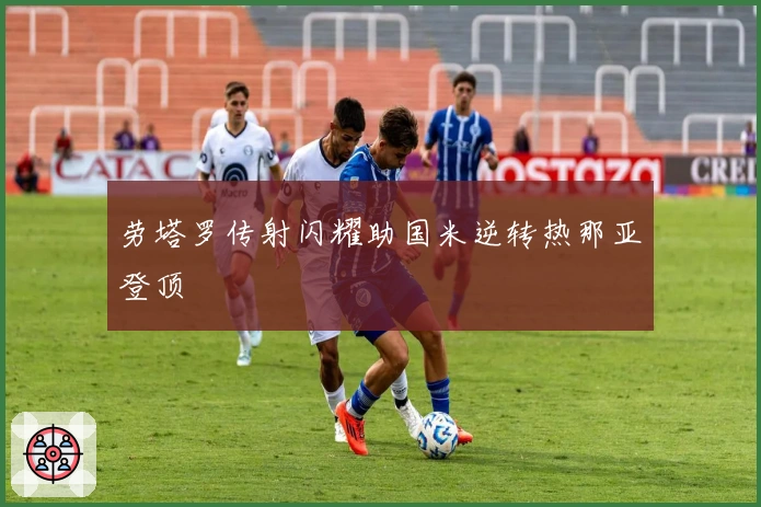 劳塔罗传射闪耀助国米逆转热那亚登顶