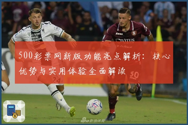 500彩票网新版功能亮点解析：核心优势与实用体验全面解读