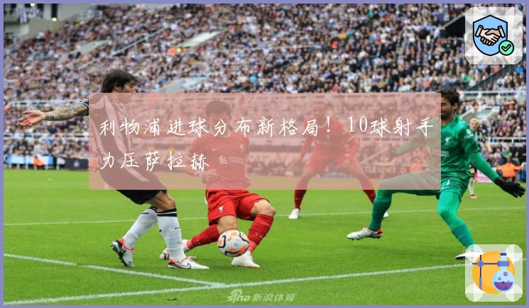 利物浦进球分布新格局！10球射手力压萨拉赫