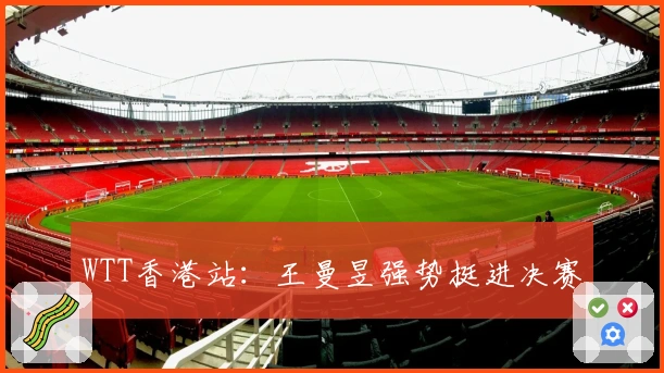 WTT香港站：王曼昱强势挺进决赛