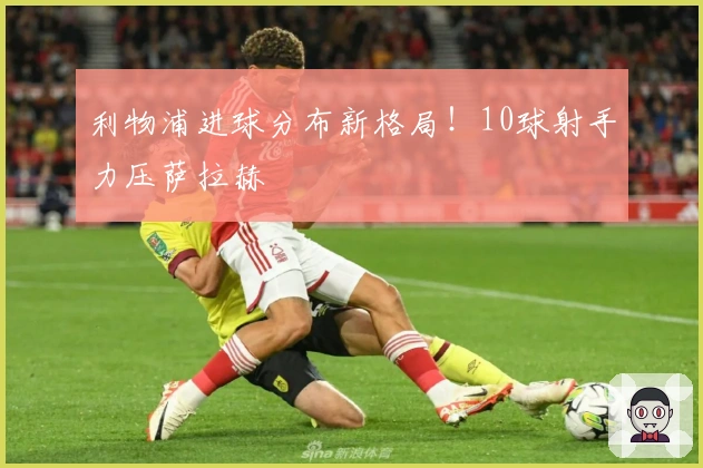 利物浦进球分布新格局！10球射手力压萨拉赫