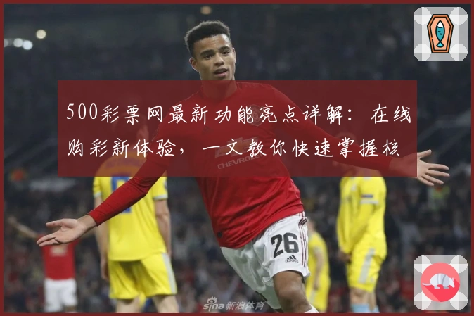 500彩票网最新功能亮点详解：在线购彩新体验，一文教你快速掌握核心玩法技巧