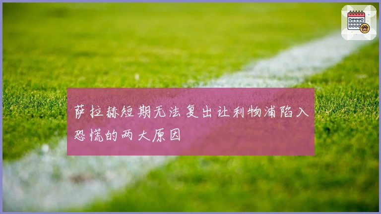 萨拉赫短期无法复出让利物浦陷入恐慌的两大原因