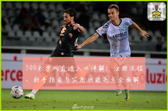 500彩票网直连入口详解：注册流程、新手指南与实用功能亮点全面解析