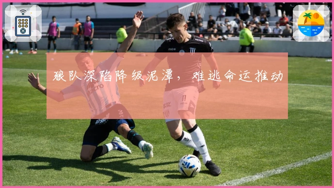 狼队深陷降级泥潭，难逃命运推动