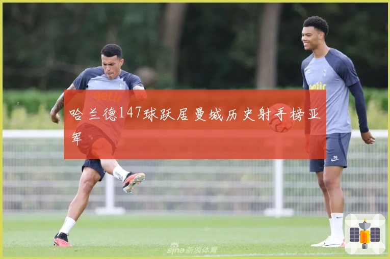 哈兰德147球跃居曼城历史射手榜亚军