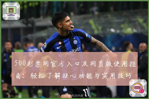 500彩票网官方入口及网页版使用指南:轻松了解核心功能与实用技巧分享