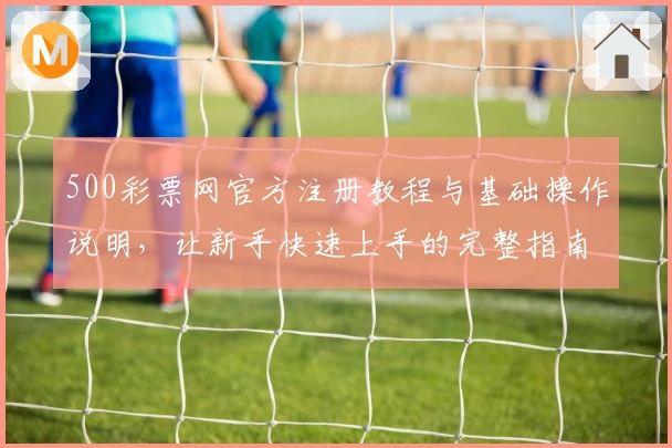 500彩票网官方注册教程与基础操作说明，让新手快速上手的完整指南