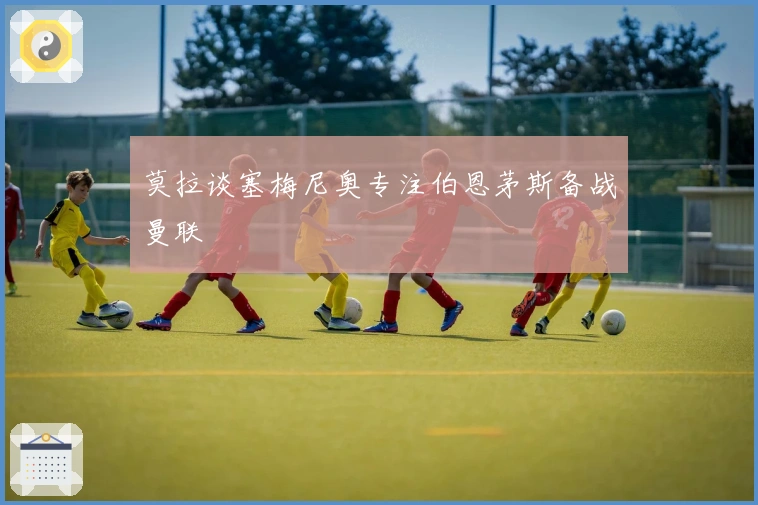 莫拉谈塞梅尼奥专注伯恩茅斯备战曼联