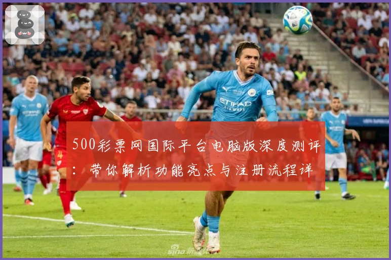 500彩票网国际平台电脑版深度测评：带你解析功能亮点与注册流程详解
