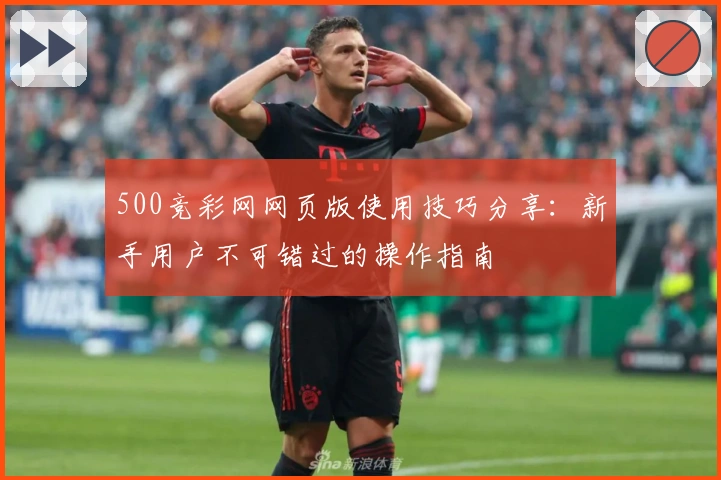 500竞彩网网页版使用技巧分享：新手用户不可错过的操作指南