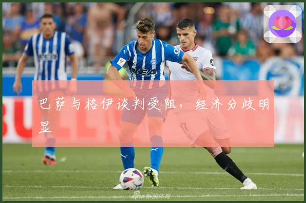 巴萨与格伊谈判受阻，经济分歧明显